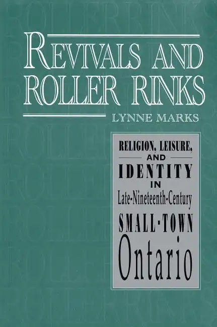 Revivals and Roller Rinks: Religion, Leisure, and Identity in Late-Nineteenth-Century Small-Town Ontario - Paperback
