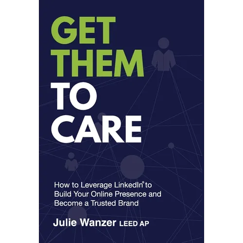 Get Them to Care: How to Leverage LinkedIn(R) to Build Your Online Digital Presence & Become a Trusted Brand - Hardcover
