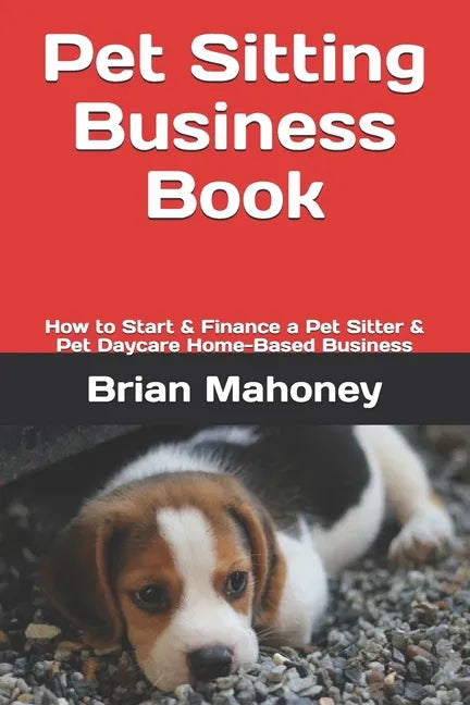 Pet Sitting Business Book: How to Start & Finance a Pet Sitter & Pet Daycare Home-Based Business - Paperback