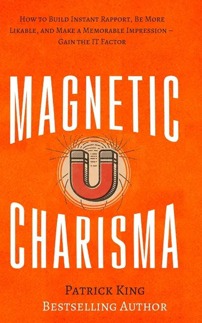Magnetic Charisma: How to Build Instant Rapport, Be More Likable, and Make a Memorable Impression - Gain the It Factor - Paperback