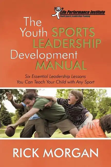 The Youth Sports Leadership Development Manual: Six Essential Leadership Lessons You Can Teach Your Child with Any Sport - Paperback