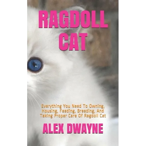 Ragdoll Cat: Everything You Need To Owning, Housing, Feeding, Breeding, And Taking Proper Care Of Ragdoll Cat - Paperback