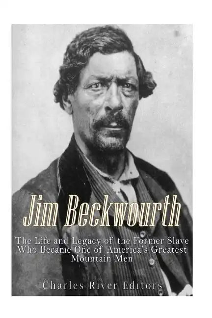Jim Beckwourth: The Life and Legacy of the Former Slave Who Became One of America's Most Famous Mountain Men - Paperback