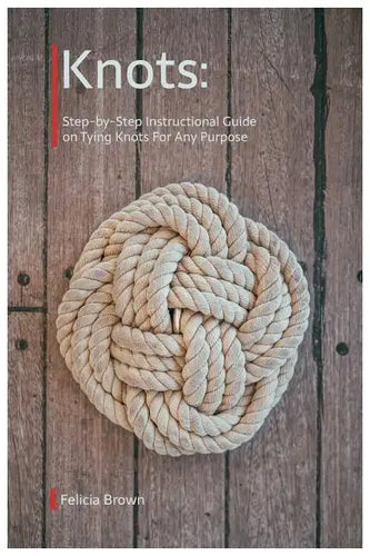 Knots. Step-by-Step Instructional Guide on Tying Knots For Any Purpose - Paperback