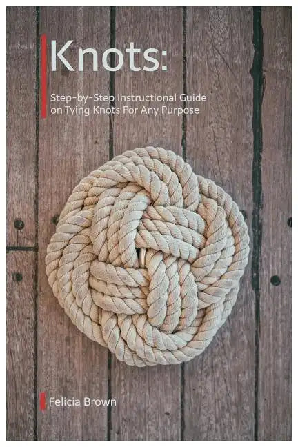 Knots. Step-by-Step Instructional Guide on Tying Knots For Any Purpose - Paperback