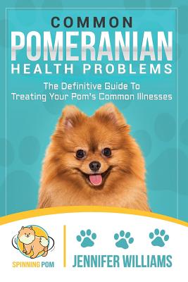 Common Pomeranian Health Problems: The Definitive Guide to Treating Your Pom's Common Illnesses - Paperback