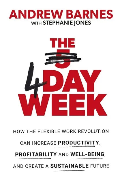 The 4 Day Week: How the Flexible Work Revolution Can Increase Productivity, Profitability and Wellbeing, and Help Create a Sustainable Future - Paperback