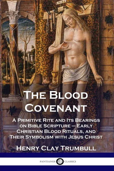 The Blood Covenant: A Primitive Rite and Its Bearings on Bible Scripture - Early Christian Blood Rituals, and Their Symbolism with Jesus Christ - Paperback