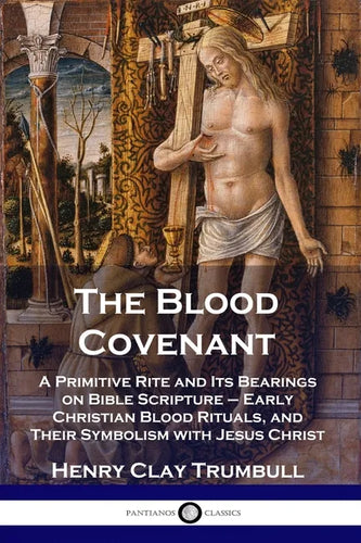 The Blood Covenant: A Primitive Rite and Its Bearings on Bible Scripture - Early Christian Blood Rituals, and Their Symbolism with Jesus Christ - Paperback