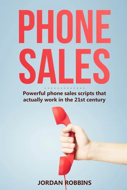 Phone Sales: +300 Brilliant Sales Scripts for Phone Sales with Word-for-Word Phrases, Rebuttals and More! - Paperback