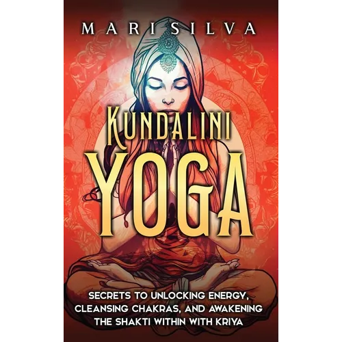 Kundalini Yoga: Secrets to Unlocking Energy, Cleansing Chakras, and Awakening the Shakti within with Kriya - Hardcover