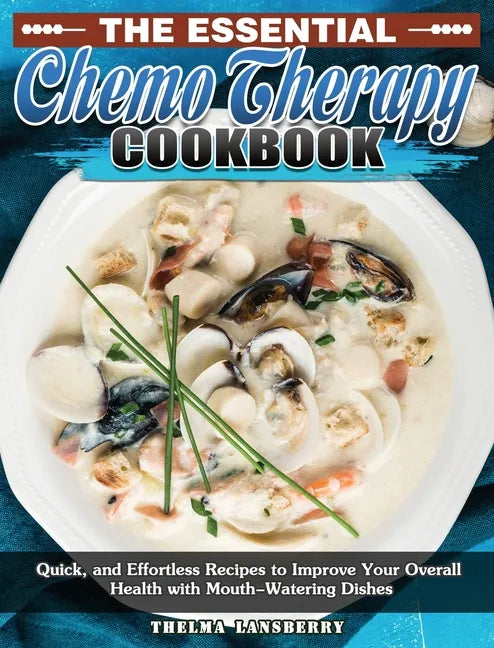The Essential Chemo Therapy Cookbook: Quick, and Effortless Recipes to Improve Your Overall Health with Mouth-Watering Dishes - Hardcover