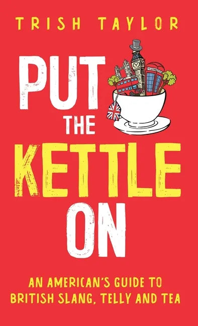 Put The Kettle On: An American's Guide to British Slang, Telly and Tea - Hardcover