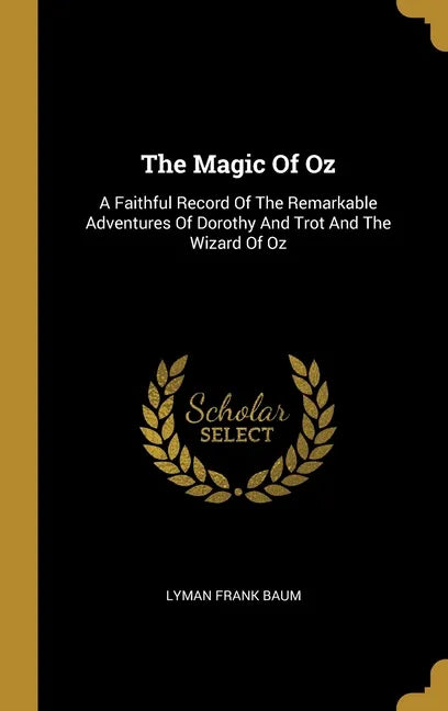 The Magic Of Oz: A Faithful Record Of The Remarkable Adventures Of Dorothy And Trot And The Wizard Of Oz - Hardcover
