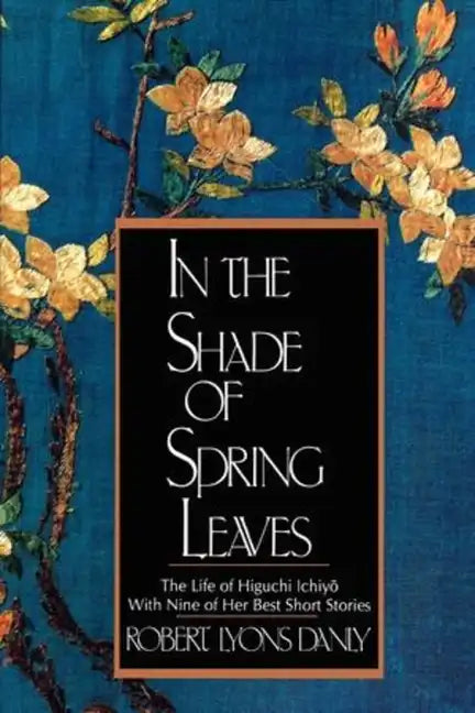 In the Shade of Spring Leaves: The Life of Higuchi Ichiyo, with Nine of Her Best Stories - Paperback