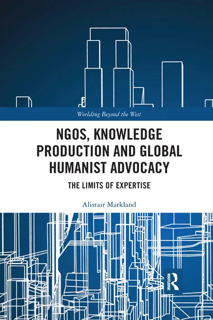 Ngos, Knowledge Production and Global Humanist Advocacy: The Limits of Expertise - Paperback