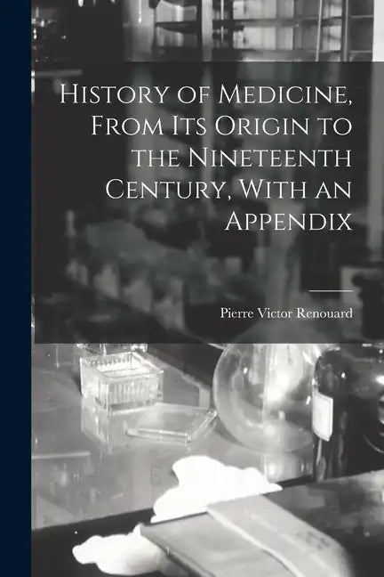 History of Medicine, From its Origin to the Nineteenth Century, With an Appendix - Paperback