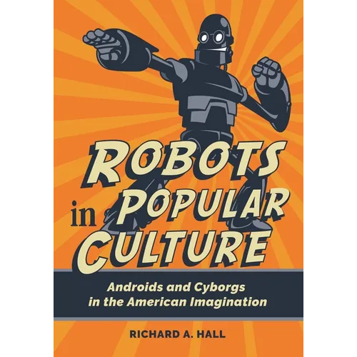 Robots in Popular Culture: Androids and Cyborgs in the American Imagination - Paperback