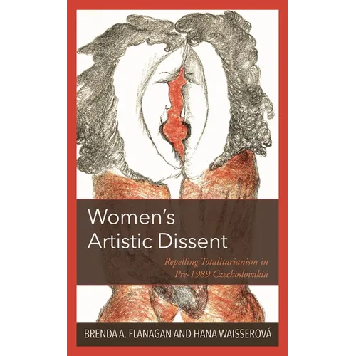 Women's Artistic Dissent: Repelling Totalitarianism in Pre-1989 Czechoslovakia - Hardcover