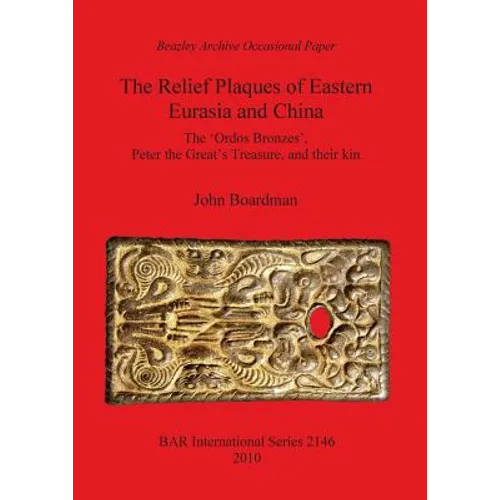 The Relief Plaques of Eastern Eurasia and China: The 'Ordos Bronzes', Peter the Great's Treasure, and their kin - Paperback