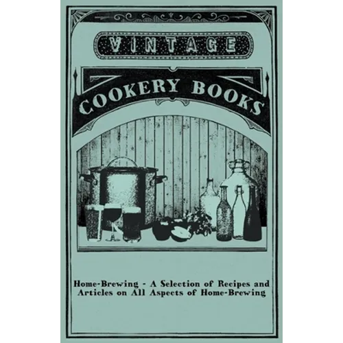 Home-Brewing - A Selection of Recipes and Articles on All Aspects of Home-Brewing - Paperback
