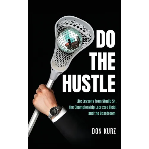 Do the Hustle: Life Lessons from Studio 54, the Championship Lacrosse Field, and the Boardroom - Hardcover