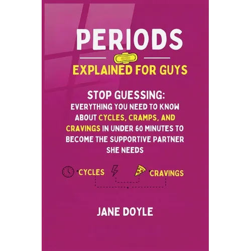 Periods Explained For Guys: Stop Guessing - Everything You Need to Know About Cycles, Cramps, and Cravings in Under 60 Minutes to Become the Supportiv - Paperback