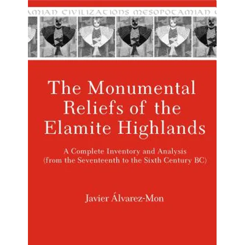 The Monumental Reliefs of the Elamite Highlands: A Complete Inventory and Analysis (from the Seventeenth to the Sixth Century Bc) - Hardcover