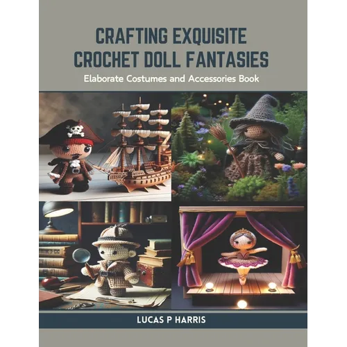 Crafting Exquisite Crochet Doll Fantasies: Elaborate Costumes and Accessories Book - Paperback