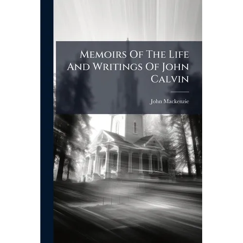 Memoirs Of The Life And Writings Of John Calvin: Compiled From The Narrative Of Theodore Beza, And Other Authentic Documents: Accompanied With Biograp - Paperback