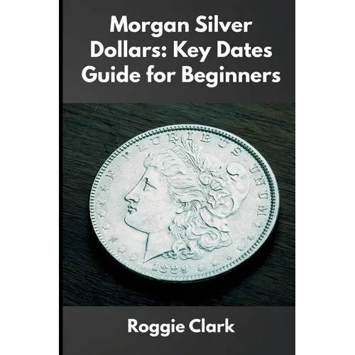Morgan Silver Dollars: How to Identify Rare Coins, Understand Mint Marks, and Build a Valuable Collection - Paperback