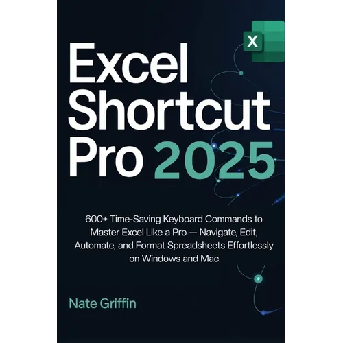 Excel Shortcut Pro 2025: 600+ Time-Saving Keyboard Commands to Master Excel Like a Pro - Navigate, Edit, Automate, and Format Spreadsheets Effortlessl - Paperback