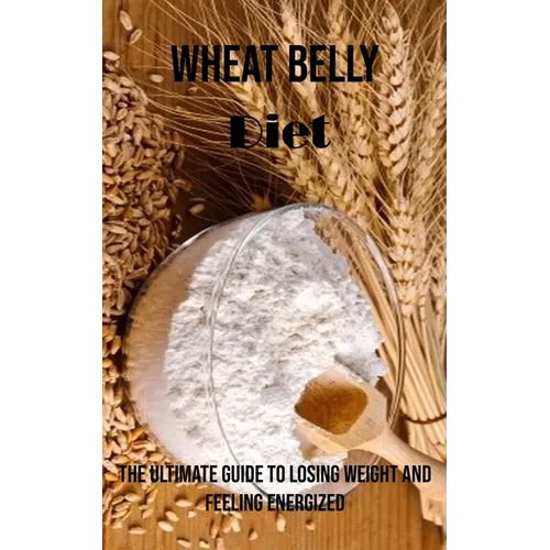 Wheat Belly Diet: The Ultimate Guide to Losing Weight and Feeling Energized - Paperback