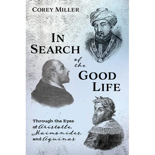 In Search of the Good Life: Through the Eyes of Aristotle, Maimonides, and Aquinas - Hardcover