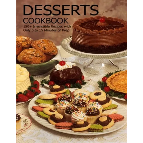 Desserts Cookbook: 150+ Irresistible Recipes with Only 5 to 15 Minutes of Prep - Paperback
