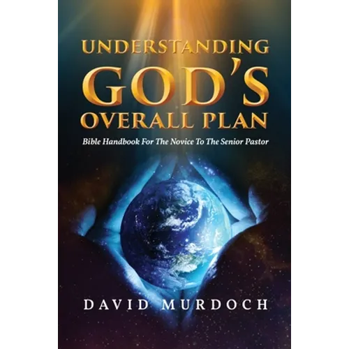 Understanding God's Overall Plan: Bible Handbook For The Novice To The Senior Pastor