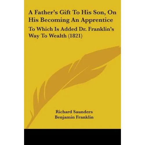 A Father's Gift To His Son, On His Becoming An Apprentice: To Which Is Added Dr. Franklin's Way To Wealth (1821) - Paperback