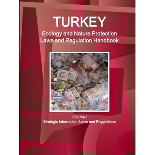 Turkey Ecology and Nature Protection Laws and Regulation Handbook Volume 1 Strategic Information, Laws and Regulations - Paperback