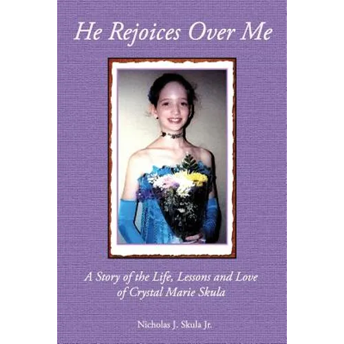 He Rejoices Over Me: A Story of the Life, Lessons and Love of Crystal Marie Skula - Paperback