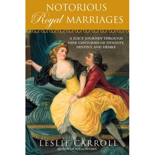 Notorious Royal Marriages: A Juicy Journey Through Nine Centuries of Dynasty, Destiny, and Desire - Paperback
