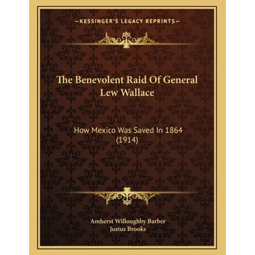The Benevolent Raid Of General Lew Wallace: How Mexico Was Saved In 1864 (1914)