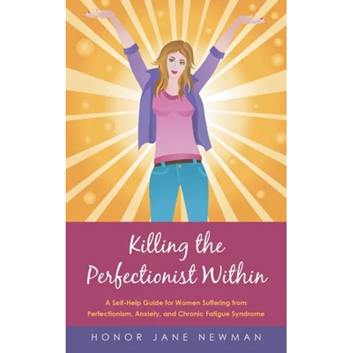 Killing the Perfectionist Within: A Self-Help Guide for Women Suffering from Perfectionism, Anxiety, and Chronic Fatigue Syndrome - Paperback