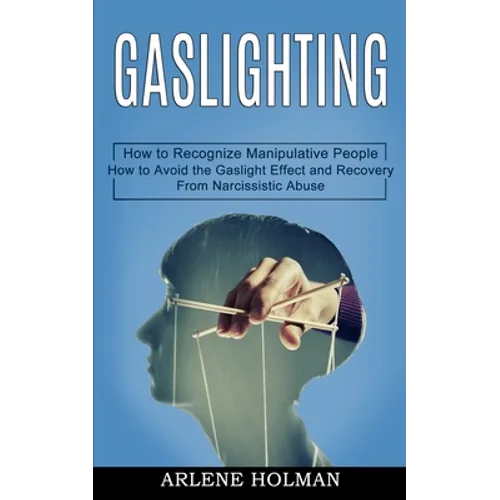 Gaslighting: How to Avoid the Gaslight Effect and Recovery From Narcissistic Abuse (How to Recognize Manipulative People) - Paperback