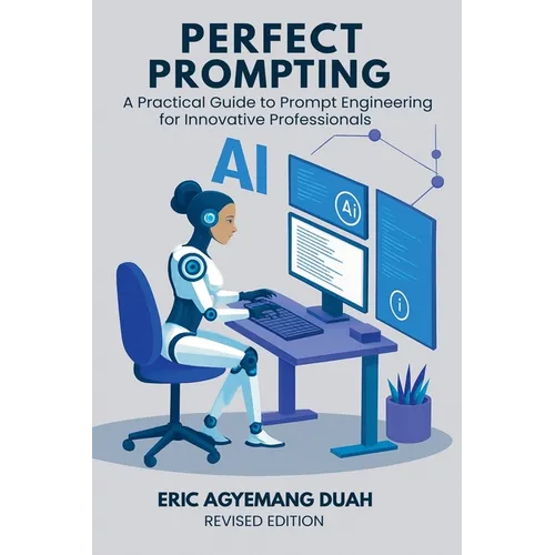 Perfect Prompting: A Practical Guide to Prompt Engineering for Innovative Professionals, Revised Edition - Paperback