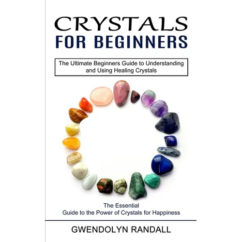 Crystals for Beginners: The Essential Guide to the Power of Crystals for Happiness (The Ultimate Beginners Guide to Understanding and Using Healing Cr - Paperback