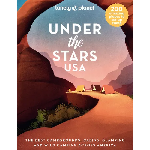 Lonely Planet Under the Stars USA: 200 Amazing Places Beneath the Night Sky Wild Camping to Cabins & Huts Best Sights & Activities Nearby Plus Trip Pl - Hardcover