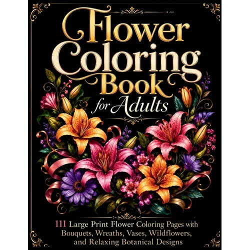 Flower Coloring Book for Adults: 111 Large Print Flower Coloring Pages with Bouquets, Wreaths, Vases, Wildflowers, and Relaxing Botanical Designs