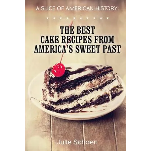 A Slice Of American History: The Best Cake Recipes From America's Sweet Past - Paperback