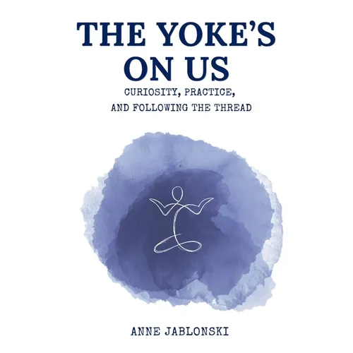 The Yoke's On Us: Curiosity, Practice, and Tracing the Thread - Paperback