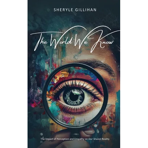 The World We Know: The Impact of Perception and Empathy on Our Shared Reality - Paperback